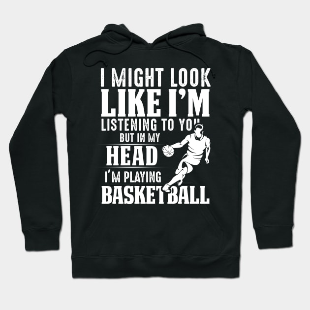 I Might Look Like I'm Listening To You But In My Head I'm Playing Basketball Hoodie by Pelman